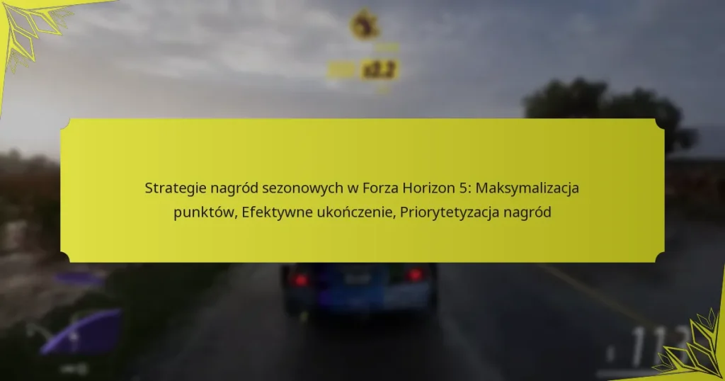 Strategie nagród sezonowych w Forza Horizon 5: Maksymalizacja punktów, Efektywne ukończenie, Priorytetyzacja nagród